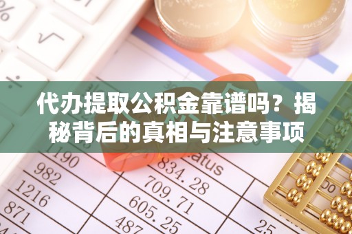 类乌齐代办提取公积金靠谱吗？揭秘背后的真相与注意事项